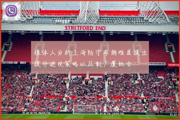 媒体人分析上海防守布朗难度提出提升进攻策略以压制广厦机会