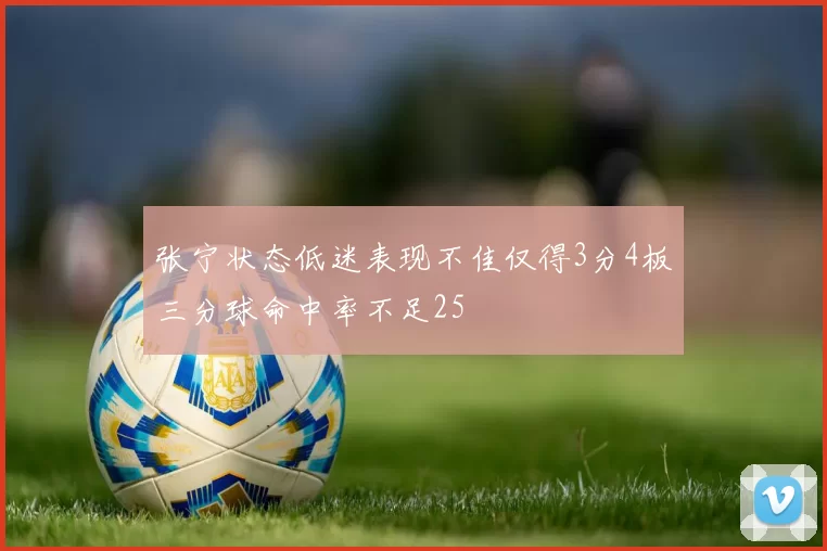 张宁状态低迷表现不佳仅得3分4板三分球命中率不足25