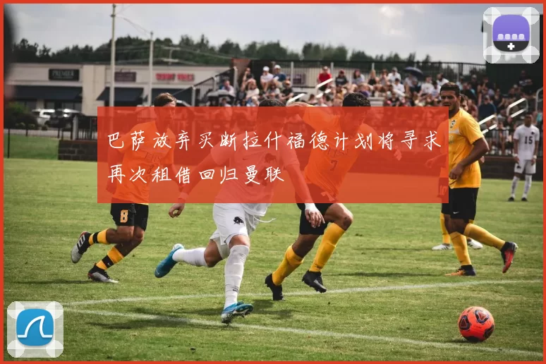 巴萨放弃买断拉什福德计划将寻求再次租借回归曼联