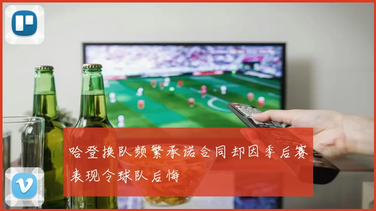 哈登换队频繁承诺合同却因季后赛表现令球队后悔