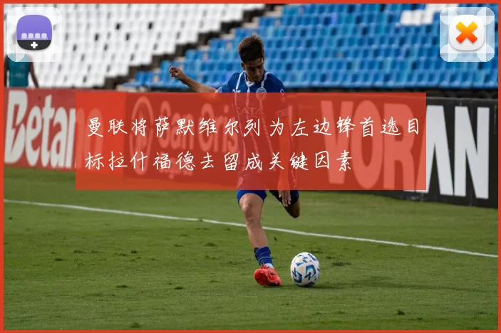 曼联将萨默维尔列为左边锋首选目标拉什福德去留成关键因素