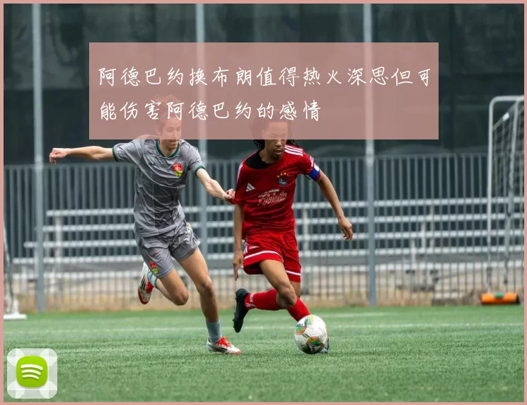 阿德巴约换布朗值得热火深思但可能伤害阿德巴约的感情